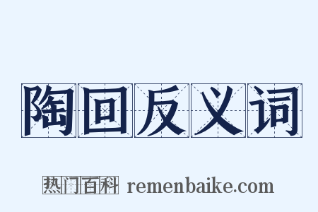 陶回反义词是什么意思的图片